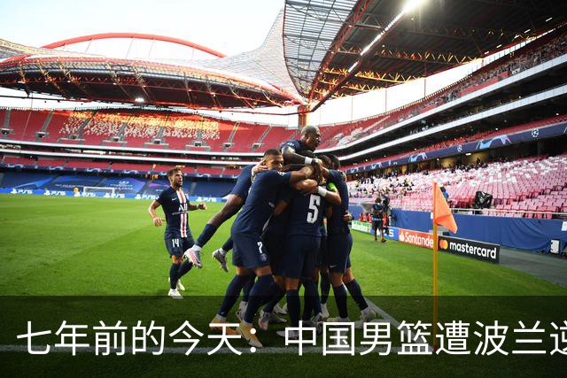 七年前的今天：中国男篮遭波兰逆转因边线球失误