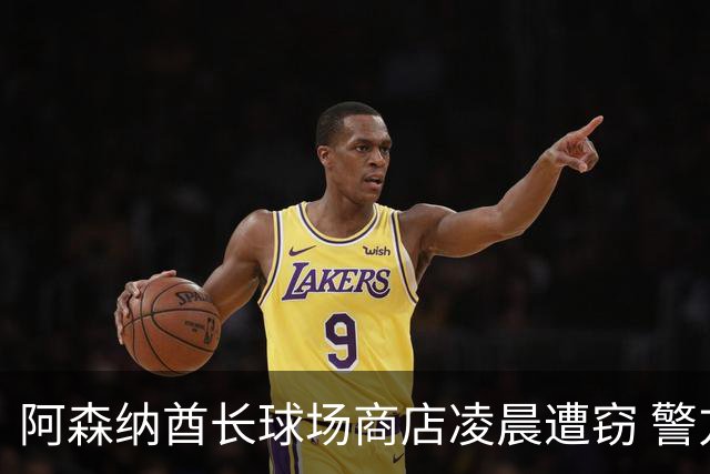 阿森纳酋长球场商店凌晨遭窃 警方展开调查
